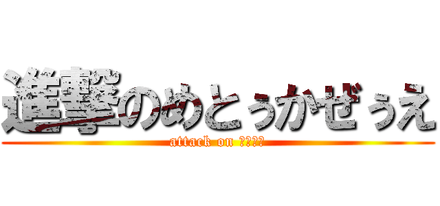 進撃のめとぅかぜぅえ (attack on ｍｔｋｚ)