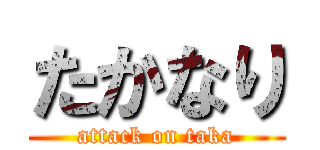 たかなり (attack on taka)