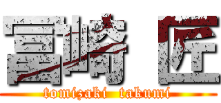 冨崎 匠 (tomizaki  takumi)