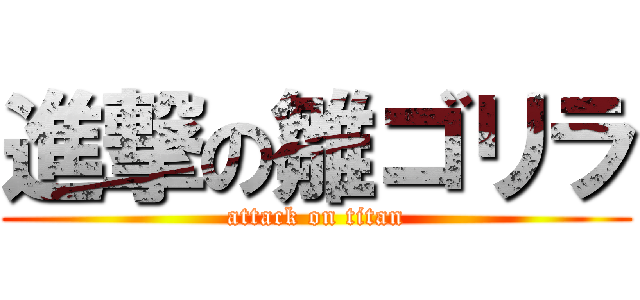 進撃の雛ゴリラ (attack on titan)