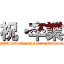 祝・卒業 (congratulations on your graduations)