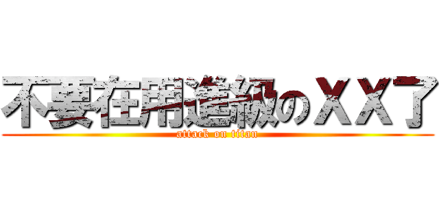不要在用進級のＸＸ了 (attack on titan)