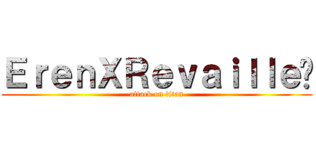 ＥｒｅｎＸＲｅｖａｉｌｌｅ♥ (attack on titan)