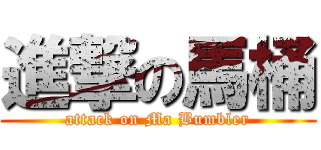 進撃の馬桶 (attack on Ma Bumbler)