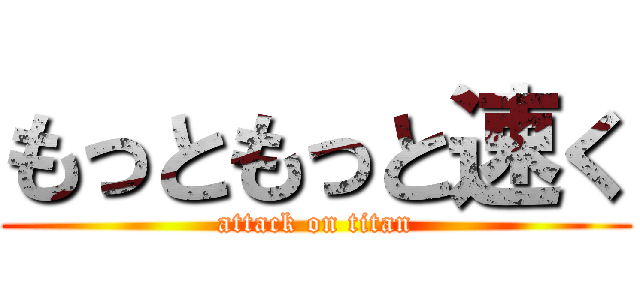 もっともっと速く (attack on titan)