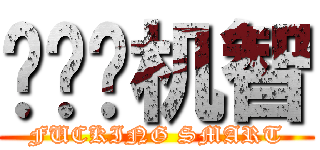 叽叽叽机智 (FUCKING SMART)