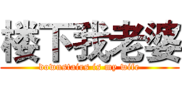 楼下我老婆 (downstairs is my wife)