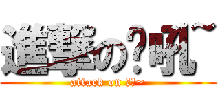 進撃の呦吼~ (attack on 呦吼~)