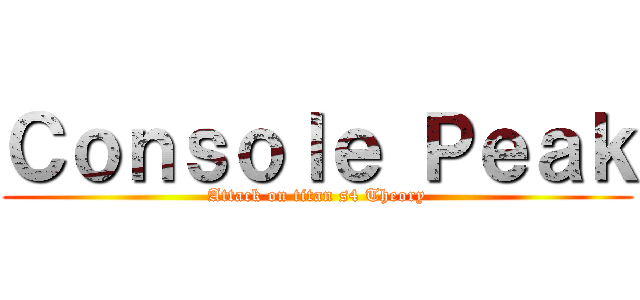 Ｃｏｎｓｏｌｅ Ｐｅａｋ (Attack on titan s4 Theory)