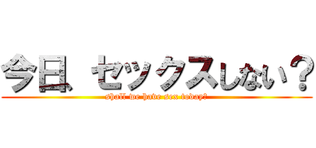 今日、セックスしない？ (shall we have sex today?)