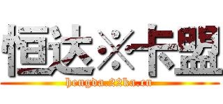 恒达※卡盟 (hengda.22ka.cn)
