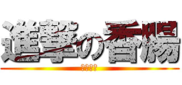 進撃の香腸 (加里基肉)