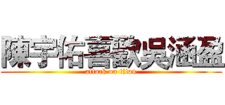 陳宇佑喜歡吳涵盈 (attack on titan)