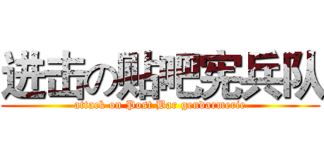 进击の贴吧宪兵队 (attack on Post Bar gendarmerie)