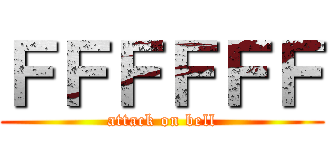 ＦＦＦＦＦＦ (attack on bell)