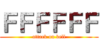 ＦＦＦＦＦＦ (attack on bell)