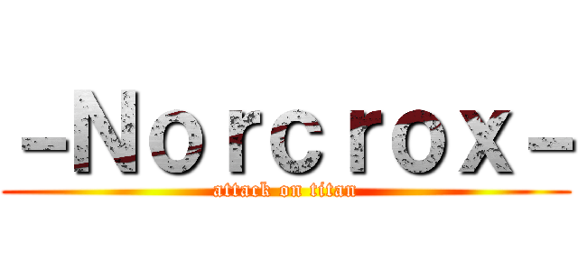－Ｎｏｒｃｒｏｘ－ (attack on titan)