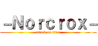 －Ｎｏｒｃｒｏｘ－ (attack on titan)