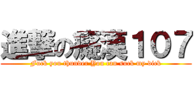 進撃の癡漢１０７ (Fuck you thunder You can suck my dick)