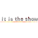 ｉｔ ｉｓ ｔｈｅ ｓｈｏｗ (attack on titan)