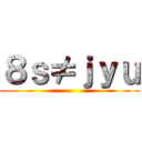 ８ｓ≠ｊｙｕ ()