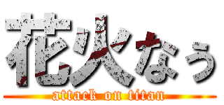 花火なぅ (attack on titan)