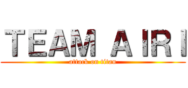 ＴＥＡＭ ＡＩＲＩ (attack on titan)