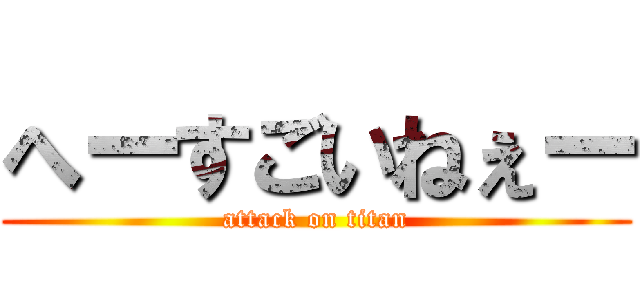 へーすごいねぇー (attack on titan)