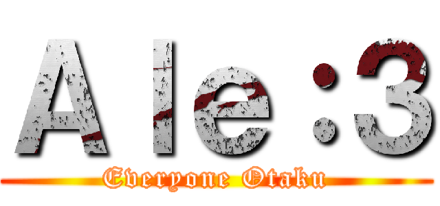 Ａｌｅ：３ (Everyone Otaku)