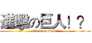 進擊の巨人！？ (attack on titan!?)