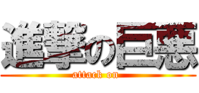 進撃の巨悪 (attack on )