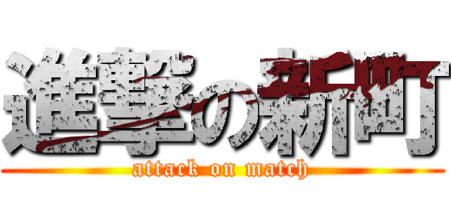 進撃の新町 (attack on match)