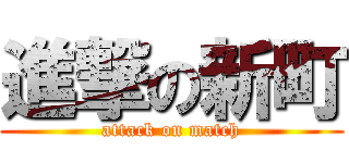 進撃の新町 (attack on match)