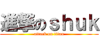 進撃のｓｈｕｋ (attack on titan)