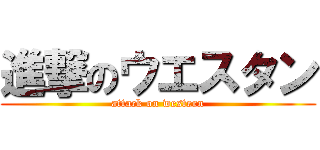 進撃のウエスタン (attack on western)