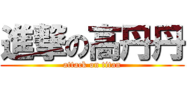 進撃の高丹丹 (attack on titan)