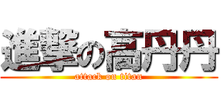 進撃の高丹丹 (attack on titan)