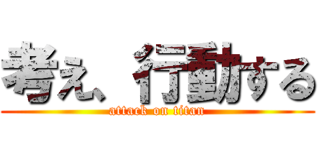 考え、行動する (attack on titan)