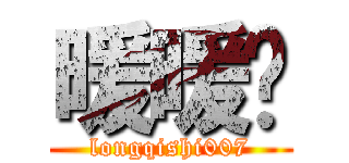 暖暖喵 (longqishi007)