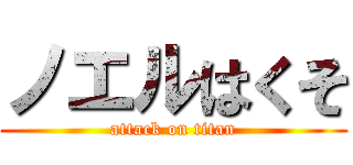ノエルはくそ (attack on titan)