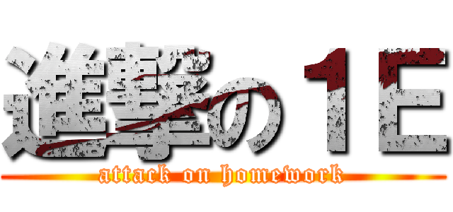 進撃の１Ｅ (attack on homework)