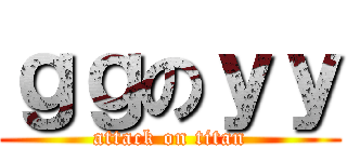 ｇｇのｙｙ (attack on titan)