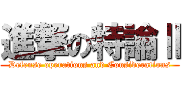 進撃の特論Ⅱ (Defense operations and Considerations)