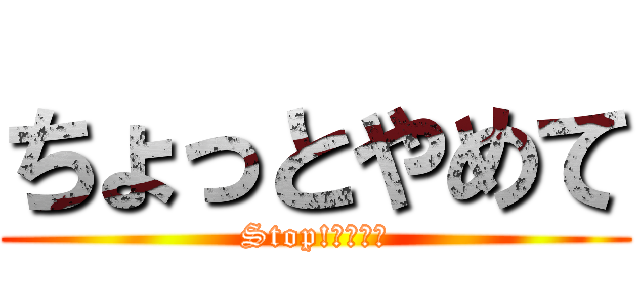 ちょっとやめて (Stop!おかわり)