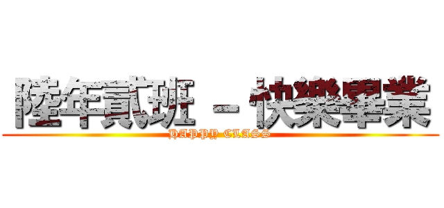  陸年貳班 － 快樂畢業  (HAPPY CLASS)