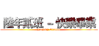  陸年貳班 － 快樂畢業  (HAPPY CLASS)