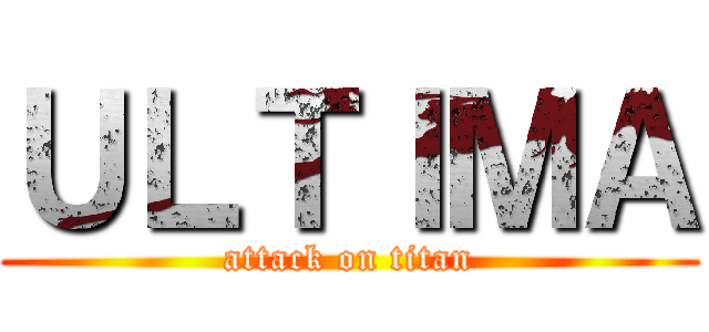 ＵＬＴＩＭＡ (attack on titan)