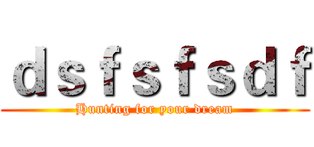 ｄｓｆｓｆｓｄｆ (Hunting for your dream)