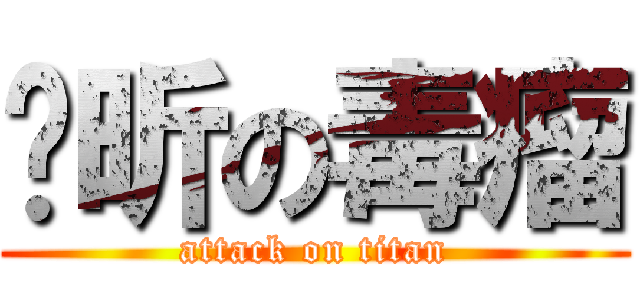 邬昕の毒瘤 (attack on titan)