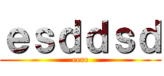 ｅｓｄｄｓｄ (eere)